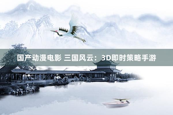 国产动漫电影 三国风云：3D即时策略手游