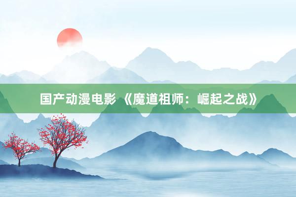 国产动漫电影 《魔道祖师：崛起之战》