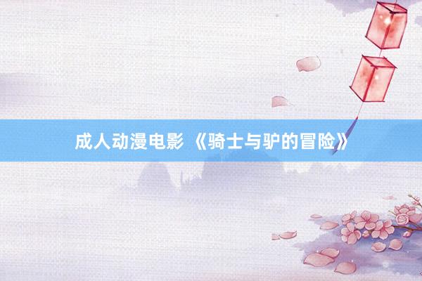 成人动漫电影 《骑士与驴的冒险》