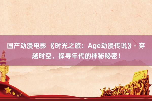 国产动漫电影 《时光之旅：Age动漫传说》- 穿越时空，探寻年代的神秘秘密！