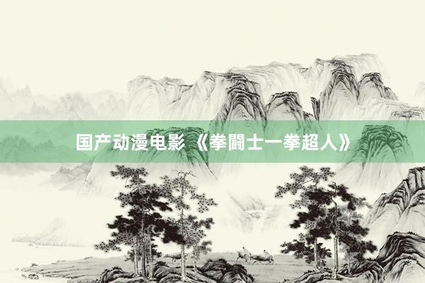 国产动漫电影 《拳闘士一拳超人》