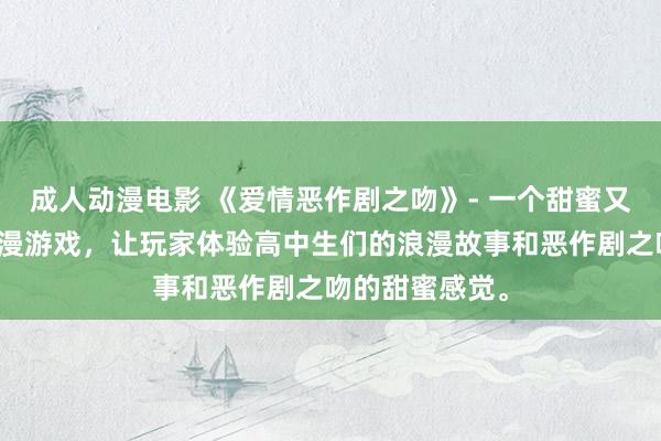 成人动漫电影 《爱情恶作剧之吻》- 一个甜蜜又搞笑的日本动漫游戏，让玩家体验高中生们的浪漫故事和恶作剧之吻的甜蜜感觉。