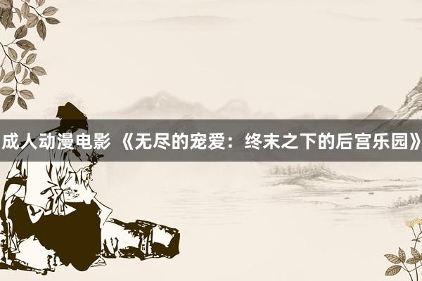 成人动漫电影 《无尽的宠爱：终末之下的后宫乐园》