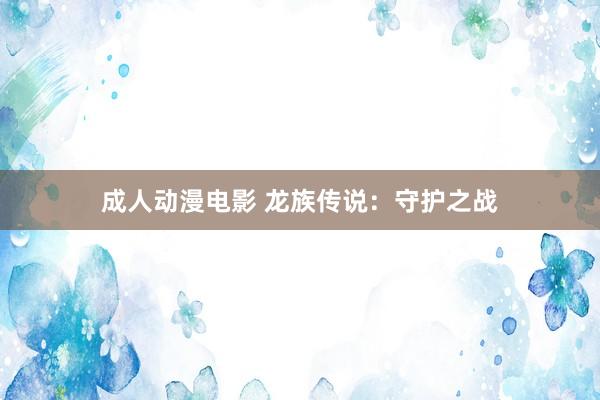 成人动漫电影 龙族传说：守护之战