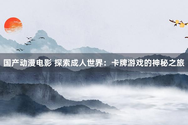 国产动漫电影 探索成人世界：卡牌游戏的神秘之旅